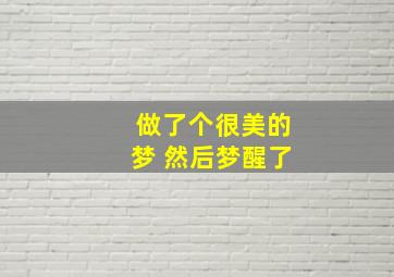 做了个很美的梦 然后梦醒了